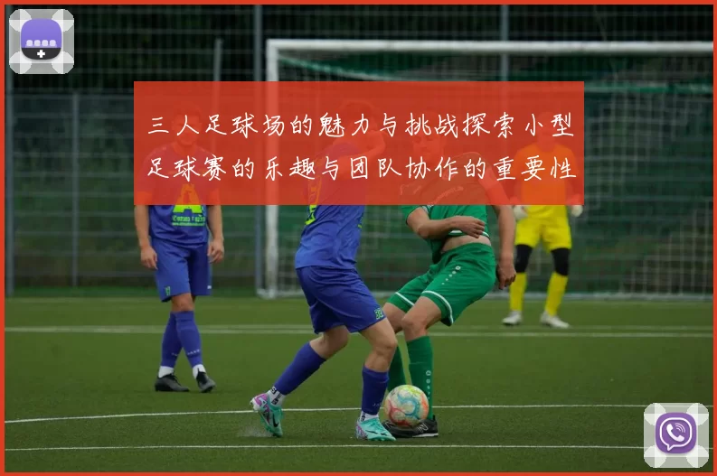 三人足球场的魅力与挑战探索小型足球赛的乐趣与团队协作的重要性