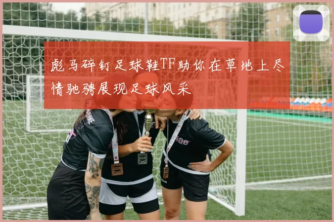 彪马碎钉足球鞋TF助你在草地上尽情驰骋展现足球风采