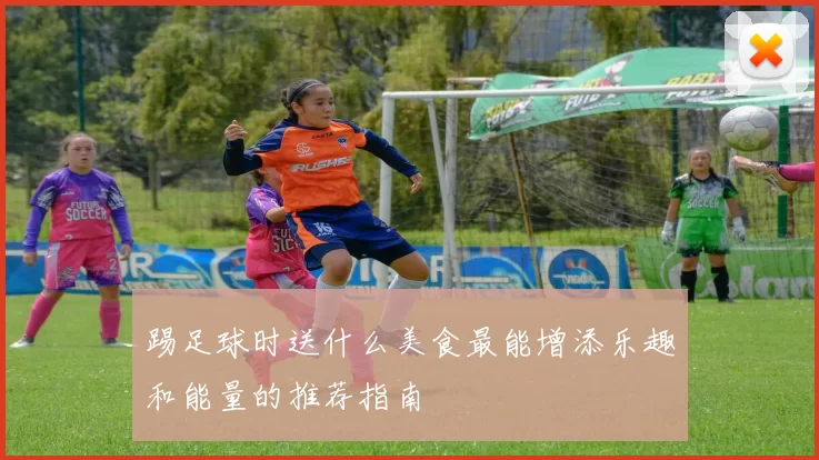 踢足球时送什么美食最能增添乐趣和能量的推荐指南