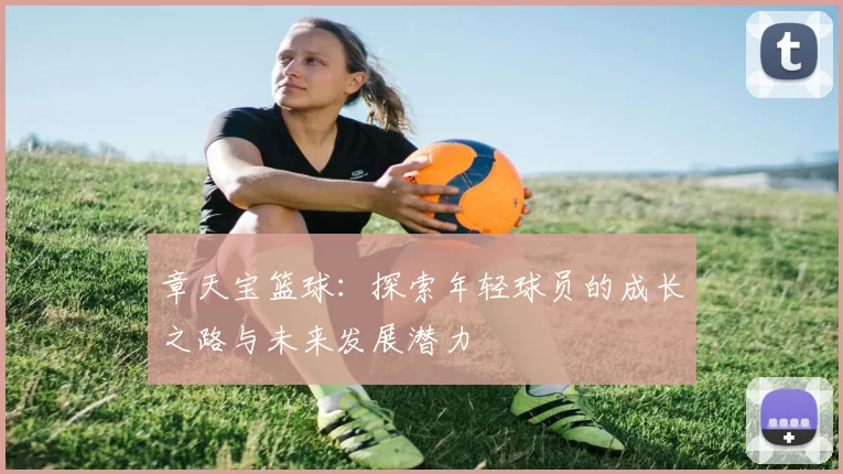 章天宝篮球：探索年轻球员的成长之路与未来发展潜力