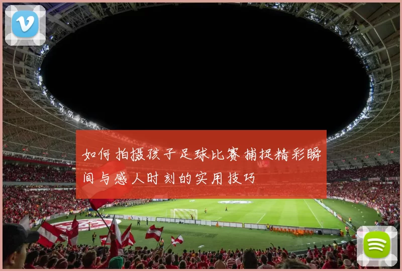 如何拍摄孩子足球比赛捕捉精彩瞬间与感人时刻的实用技巧